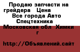 Продаю запчасти на грейдера › Цена ­ 10 000 - Все города Авто » Спецтехника   . Московская обл.,Химки г.